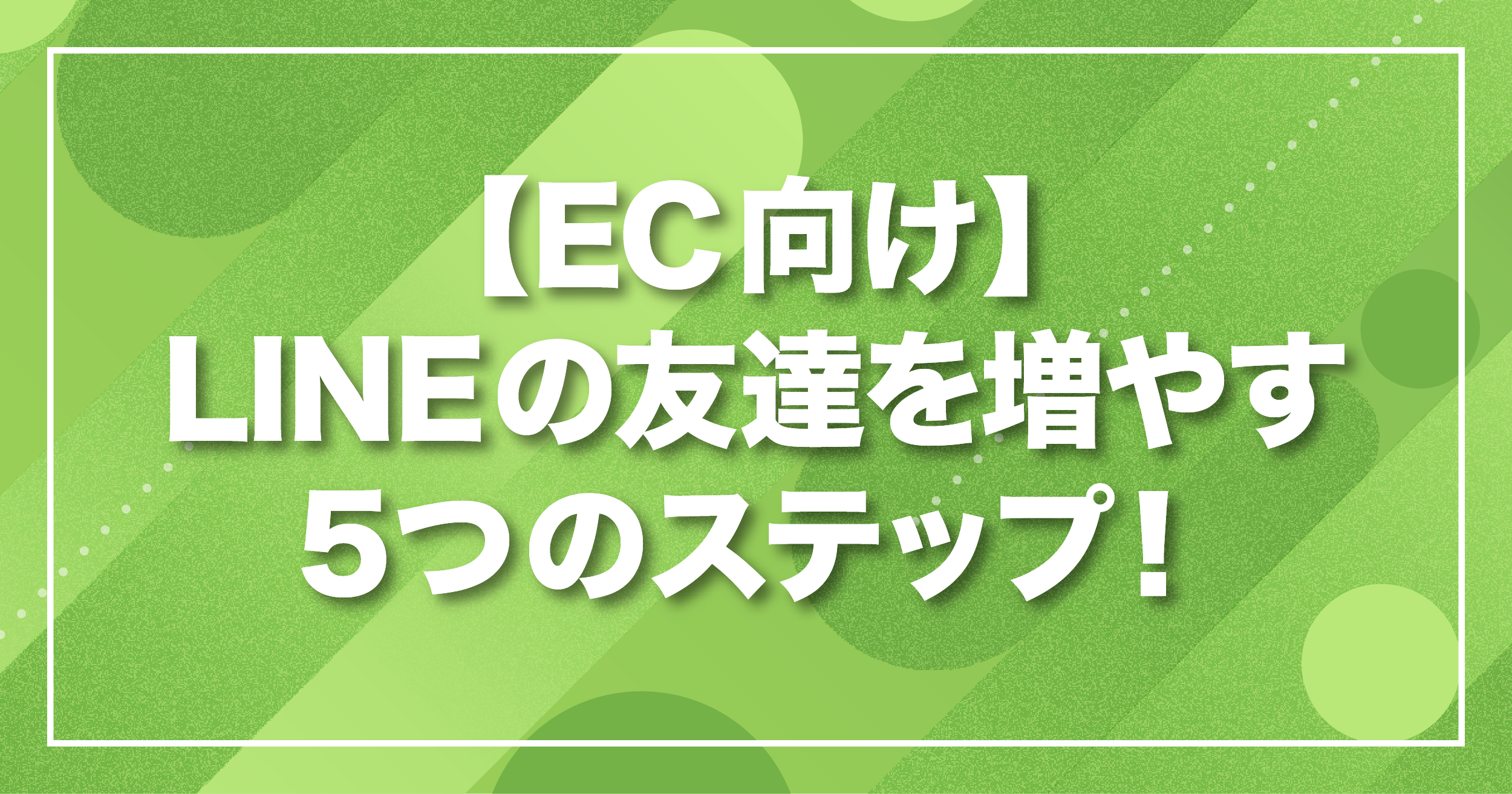 【EC向け】LINEの友達を増やす5つのステップ！