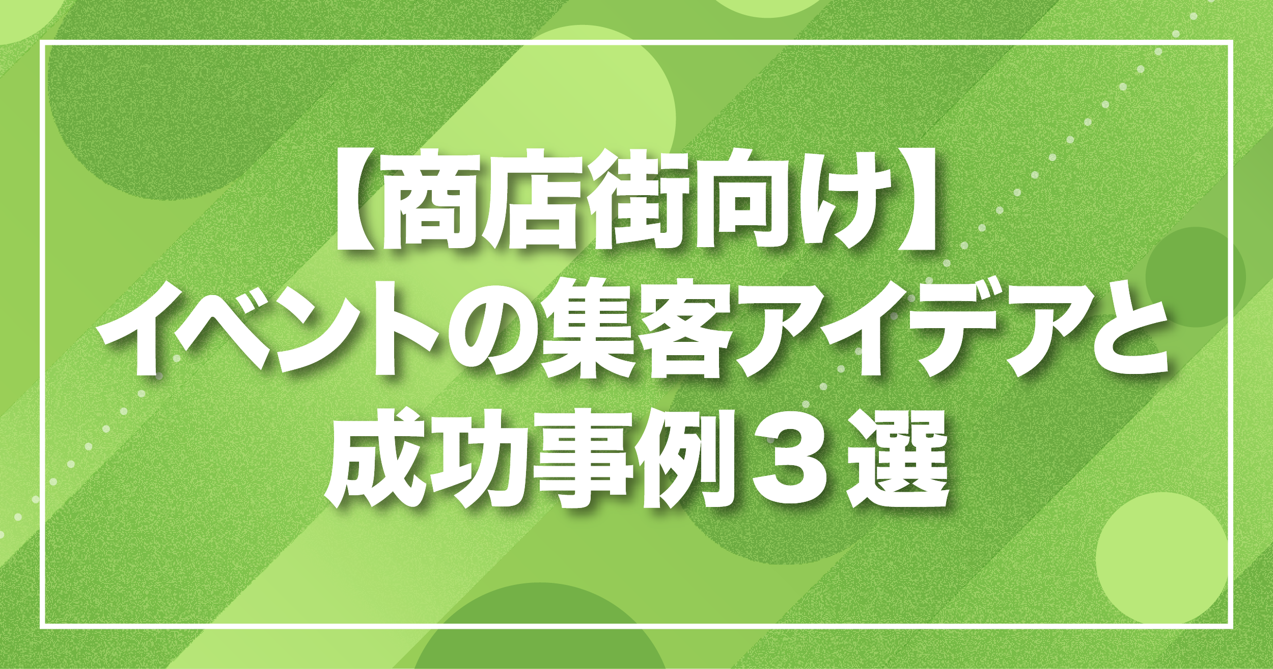 【商店街向け】イベントの集客アイデアと成功事例3選